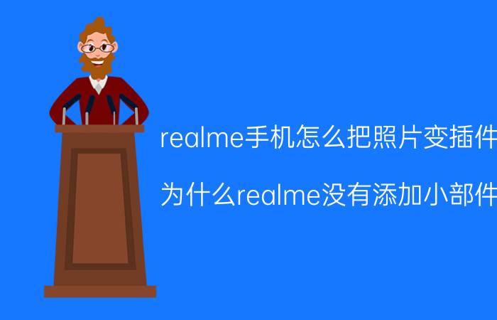 realme手机怎么把照片变插件 为什么realme没有添加小部件？